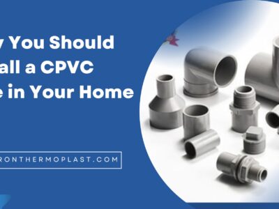 Why You Should Install a CPVC Pipe in Your Home