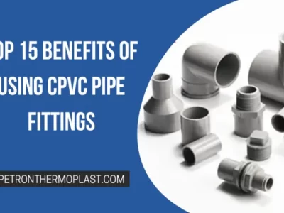 Top 15 Benefits of Using CPVC Pipe Fittings