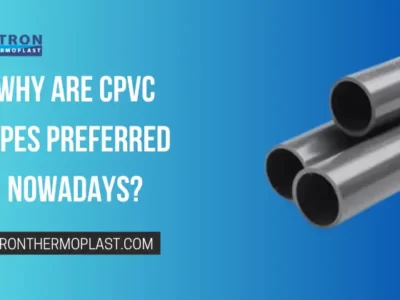 Why Are CPVC Pipes Preferred Nowadays?